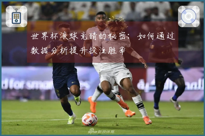 世界杯滚球竞猜的秘密：如何通过数据分析提升投注胜率