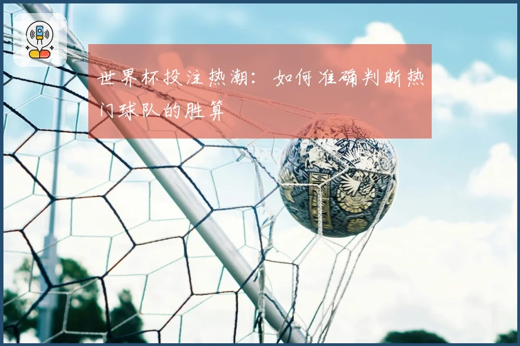 世界杯投注热潮：如何准确判断热门球队的胜算