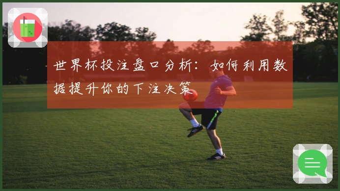 世界杯投注盘口分析：如何利用数据提升你的下注决策