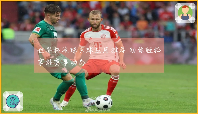 世界杯滚球买球应用推荐 助你轻松掌握赛事动态