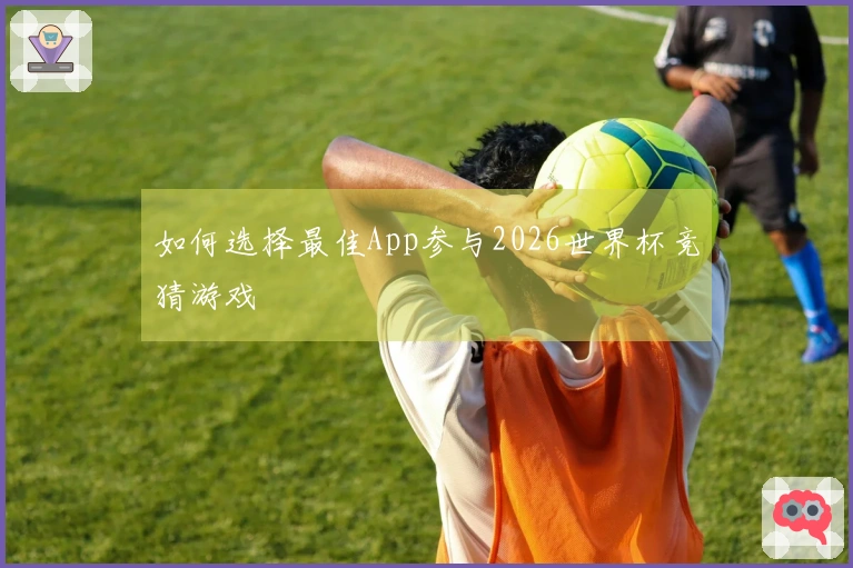 如何选择最佳App参与2026世界杯竞猜游戏
