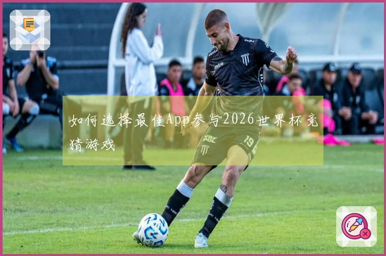 如何选择最佳App参与2026世界杯竞猜游戏