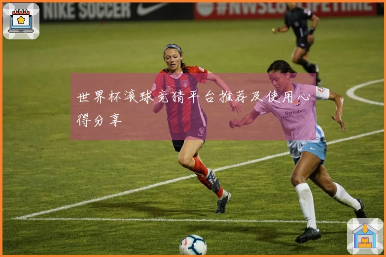 世界杯滚球竞猜平台推荐及使用心得分享